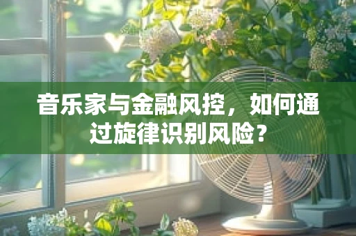 音乐家与金融风控，如何通过旋律识别风险？