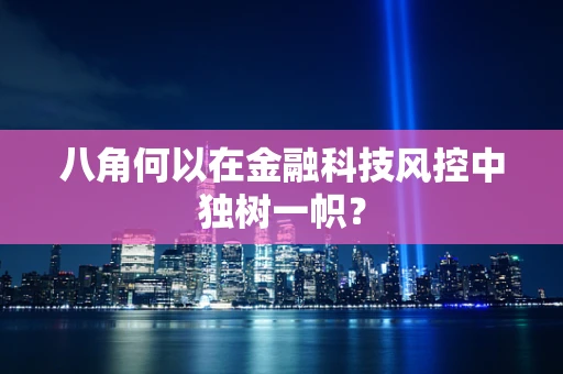 八角何以在金融科技风控中独树一帜？