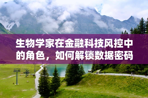 生物学家在金融科技风控中的角色，如何解锁数据密码？