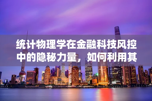 统计物理学在金融科技风控中的隐秘力量，如何利用其原理优化风险评估？