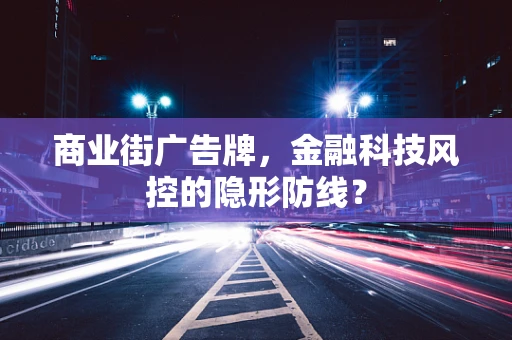 商业街广告牌，金融科技风控的隐形防线？