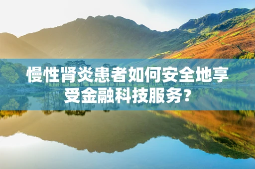 慢性肾炎患者如何安全地享受金融科技服务？