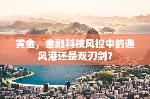 黄金，金融科技风控中的避风港还是双刃剑？