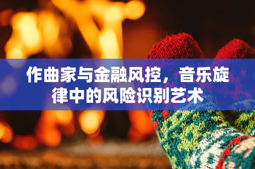 作曲家与金融风控，音乐旋律中的风险识别艺术