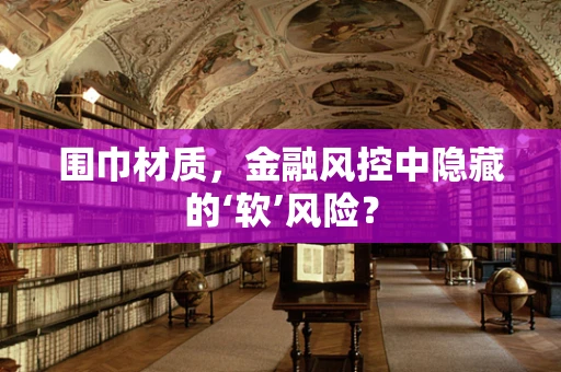 围巾材质，金融风控中隐藏的‘软’风险？
