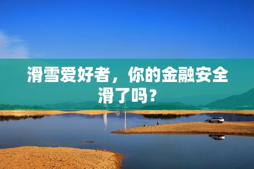 滑雪爱好者，你的金融安全滑了吗？