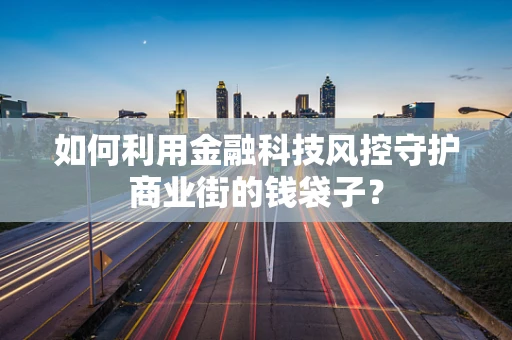 如何利用金融科技风控守护商业街的钱袋子？