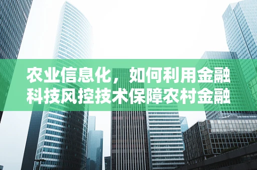 农业信息化，如何利用金融科技风控技术保障农村金融安全？