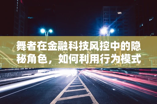 舞者在金融科技风控中的隐秘角色，如何利用行为模式识别风险？