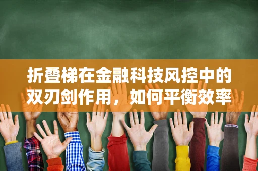 折叠梯在金融科技风控中的双刃剑作用，如何平衡效率与安全？