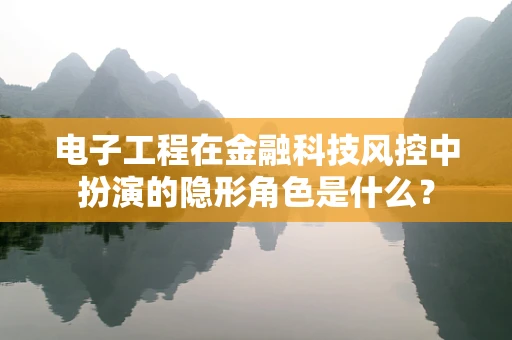 电子工程在金融科技风控中扮演的隐形角色是什么？