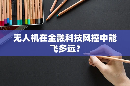 无人机在金融科技风控中能飞多远？