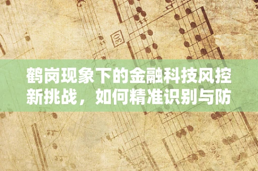 鹤岗现象下的金融科技风控新挑战，如何精准识别与防范城市衰退风险？