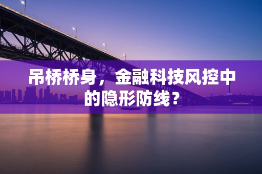 吊桥桥身，金融科技风控中的隐形防线？