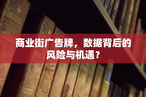 商业街广告牌，数据背后的风险与机遇？