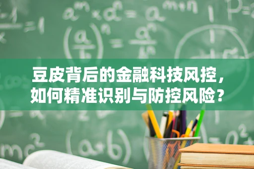 豆皮背后的金融科技风控，如何精准识别与防控风险？