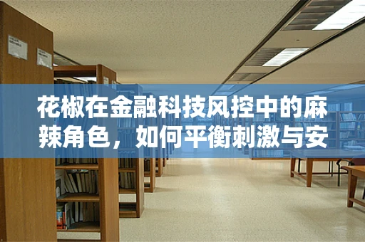 花椒在金融科技风控中的麻辣角色，如何平衡刺激与安全？