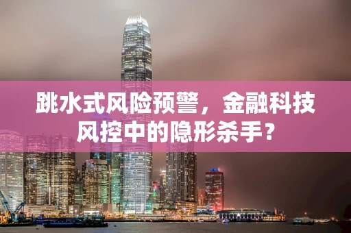 跳水式风险预警，金融科技风控中的隐形杀手？