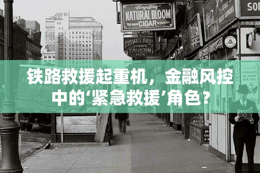 铁路救援起重机，金融风控中的‘紧急救援’角色？