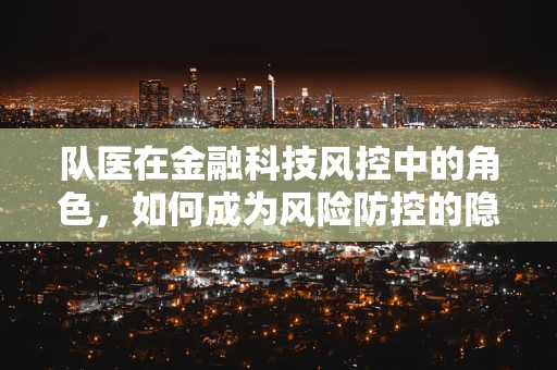 队医在金融科技风控中的角色，如何成为风险防控的隐形守护者？