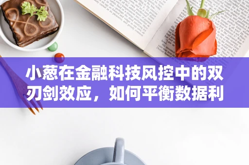 小葱在金融科技风控中的双刃剑效应，如何平衡数据利用与隐私保护？