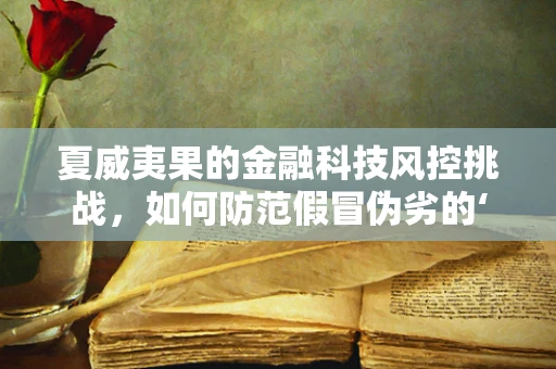 夏威夷果的金融科技风控挑战，如何防范假冒伪劣的‘坚果’？