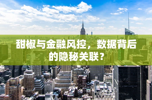 甜椒与金融风控，数据背后的隐秘关联？