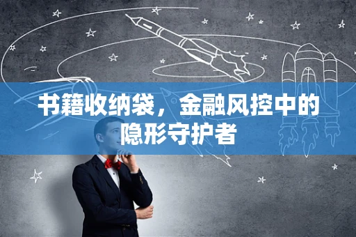 书籍收纳袋，金融风控中的隐形守护者