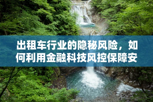 出租车行业的隐秘风险，如何利用金融科技风控保障安全出行？