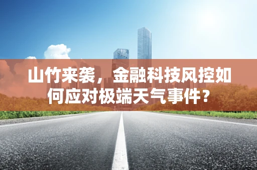山竹来袭，金融科技风控如何应对极端天气事件？
