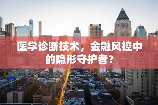 医学诊断技术，金融风控中的隐形守护者？