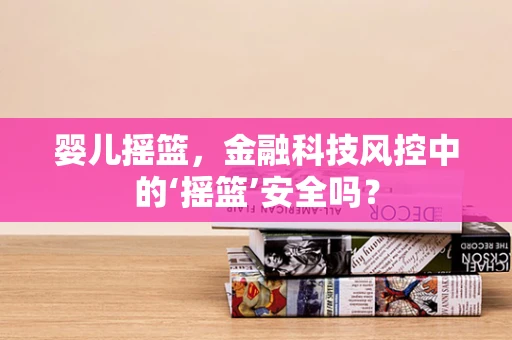 婴儿摇篮，金融科技风控中的‘摇篮’安全吗？