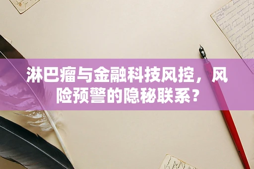 淋巴瘤与金融科技风控，风险预警的隐秘联系？