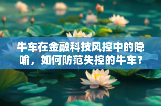 牛车在金融科技风控中的隐喻，如何防范失控的牛车？