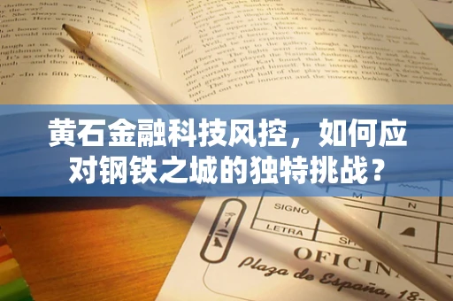 黄石金融科技风控，如何应对钢铁之城的独特挑战？