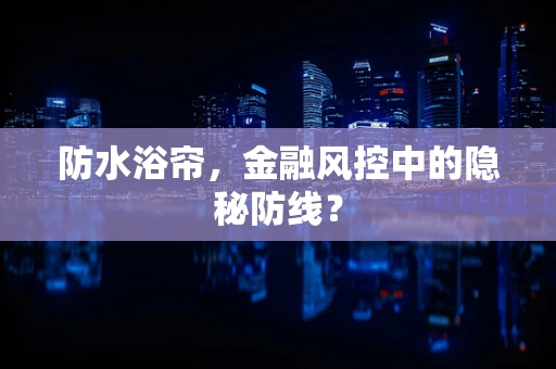 防水浴帘，金融风控中的隐秘防线？