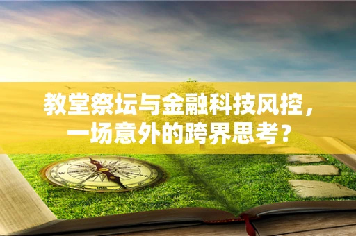 教堂祭坛与金融科技风控，一场意外的跨界思考？