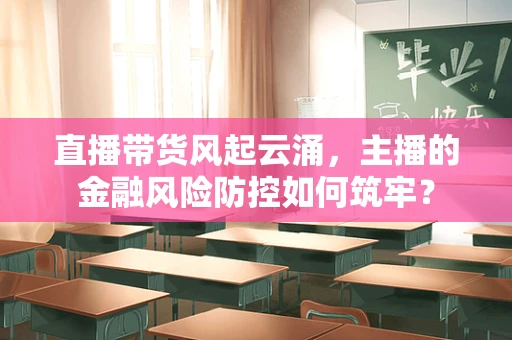 直播带货风起云涌，主播的金融风险防控如何筑牢？