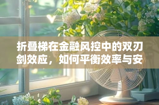 折叠梯在金融风控中的双刃剑效应，如何平衡效率与安全？