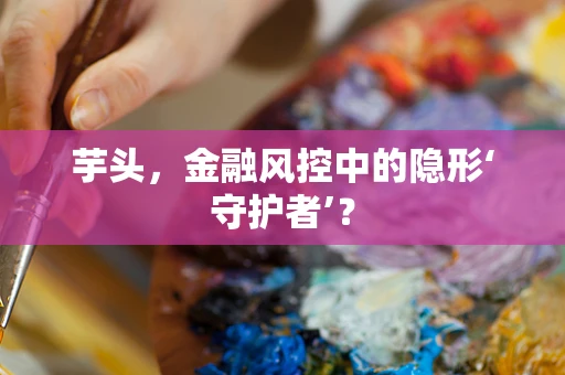 芋头，金融风控中的隐形‘守护者’？