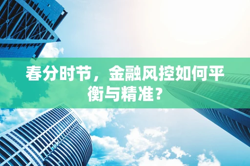 春分时节，金融风控如何平衡与精准？