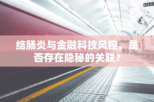 结肠炎与金融科技风控，是否存在隐秘的关联？