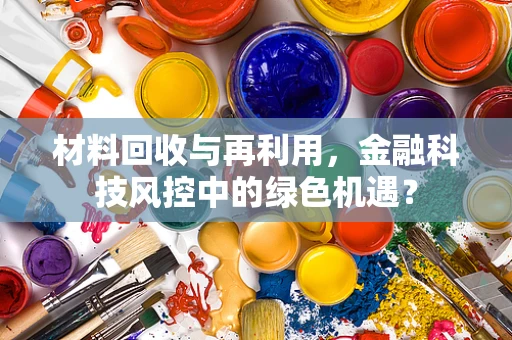 材料回收与再利用，金融科技风控中的绿色机遇？