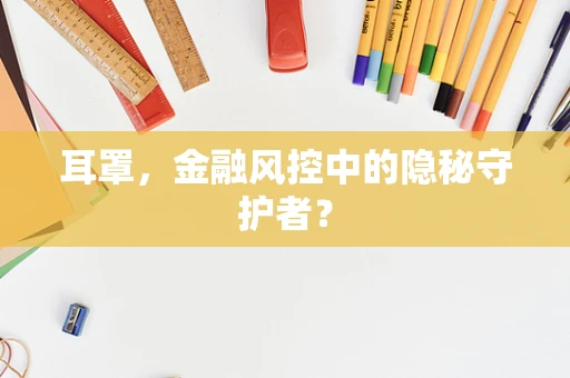 耳罩，金融风控中的隐秘守护者？