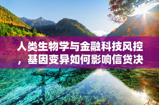 人类生物学与金融科技风控，基因变异如何影响信贷决策？