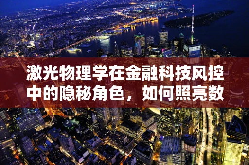 激光物理学在金融科技风控中的隐秘角色，如何照亮数据欺诈的暗角？
