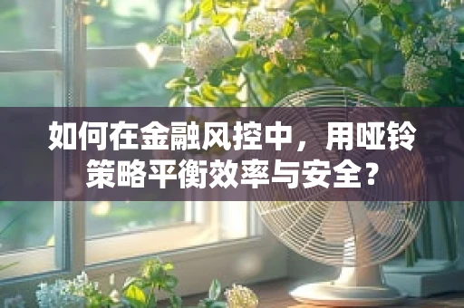 如何在金融风控中，用哑铃策略平衡效率与安全？