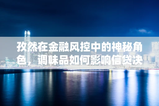 孜然在金融风控中的神秘角色，调味品如何影响信贷决策？