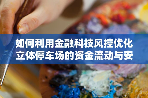 如何利用金融科技风控优化立体停车场的资金流动与安全？