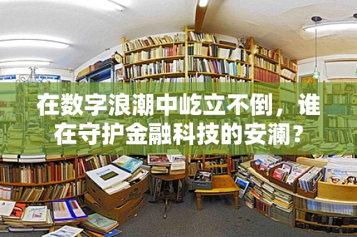 在数字浪潮中屹立不倒，谁在守护金融科技的安澜？